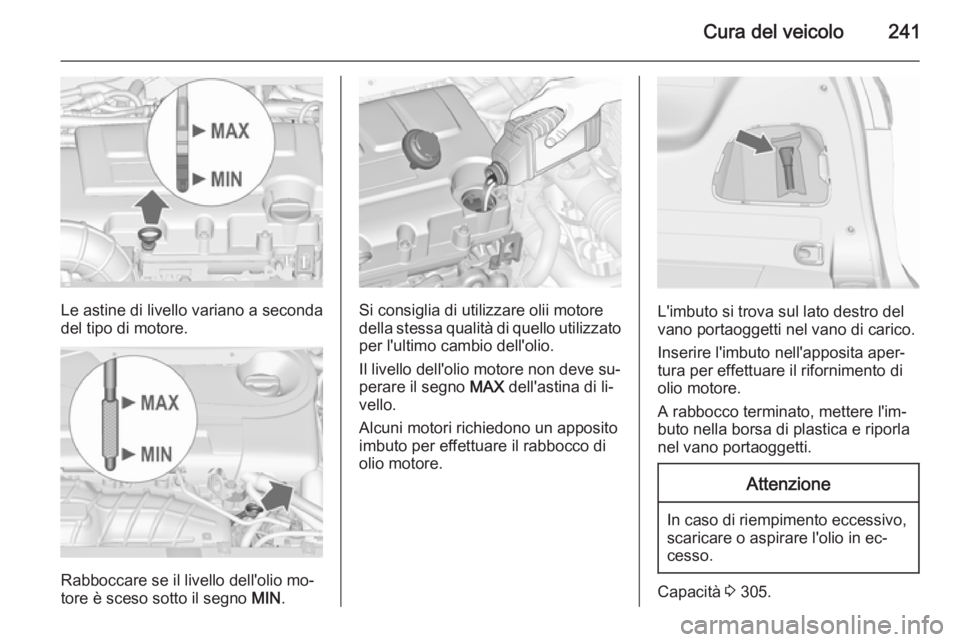 OPEL ZAFIRA C 2015.5 Manuale di uso e manutenzione (in Italian) Cura del veicolo241
Le astine di livello variano a seconda
del tipo di motore.
Rabboccare se il livello dell'olio mo‐
tore è sceso sotto il segno MIN.
Si consiglia di utilizzare olii motore
de OPEL ZAFIRA C 2015.5 Manuale di uso e manutenzione (in Italian) Cura del veicolo241
Le astine di livello variano a seconda
del tipo di motore.
Rabboccare se il livello dell'olio mo‐
tore è sceso sotto il segno MIN.
Si consiglia di utilizzare olii motore
de