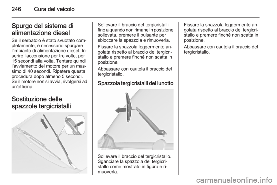 OPEL ZAFIRA C 2015.5 Manuale di uso e manutenzione (in Italian) 246Cura del veicoloSpurgo del sistema di
alimentazione diesel
Se il serbatoio è stato svuotato com‐
pletamente, è necessario spurgare
l'impianto di alimentazione diesel. In‐
serire l'acc OPEL ZAFIRA C 2015.5 Manuale di uso e manutenzione (in Italian) 246Cura del veicoloSpurgo del sistema di
alimentazione diesel
Se il serbatoio è stato svuotato com‐
pletamente, è necessario spurgare
l'impianto di alimentazione diesel. In‐
serire l'acc