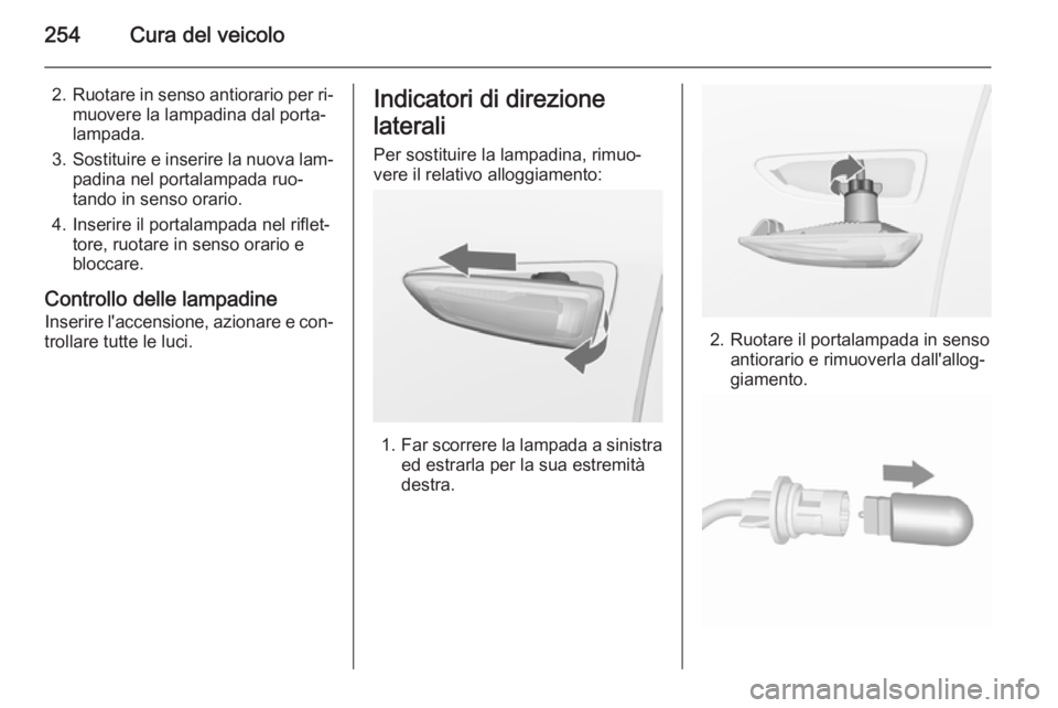 OPEL ZAFIRA C 2015.5  Manuale di uso e manutenzione (in Italian) 254Cura del veicolo
2.Ruotare in senso antiorario per ri‐
muovere la lampadina dal porta‐
lampada.
3. Sostituire e inserire la nuova lam‐
padina nel portalampada ruo‐
tando in senso orario.
4.
