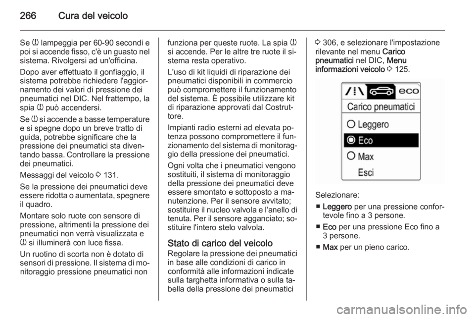 OPEL ZAFIRA C 2015.5  Manuale di uso e manutenzione (in Italian) 266Cura del veicolo
Se w lampeggia per 60-90 secondi e
poi si accende fisso, c'è un guasto nel
sistema. Rivolgersi ad un'officina.
Dopo aver effettuato il gonfiaggio, il
sistema potrebbe rich