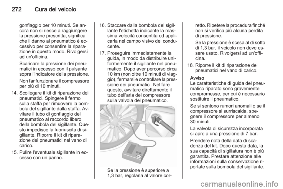 OPEL ZAFIRA C 2015.5 Manuale di uso e manutenzione (in Italian) 272Cura del veicolo
gonfiaggio per 10 minuti. Se an‐
cora non si riesce a raggiungere
la pressione prescritta, significa
che il danno al pneumatico è ec‐
cessivo per consentire la ripara‐
zione OPEL ZAFIRA C 2015.5 Manuale di uso e manutenzione (in Italian) 272Cura del veicolo
gonfiaggio per 10 minuti. Se an‐
cora non si riesce a raggiungere
la pressione prescritta, significa
che il danno al pneumatico è ec‐
cessivo per consentire la ripara‐
zione