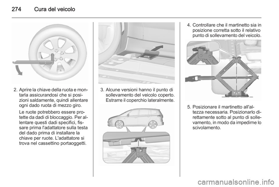 OPEL ZAFIRA C 2015.5 Manuale di uso e manutenzione (in Italian) 274Cura del veicolo
2.Aprire la chiave della ruota e mon‐
tarla assicurandosi che si posi‐
zioni saldamente, quindi allentare
ogni dado ruota di mezzo giro.
Le ruote potrebbero essere pro‐
tette OPEL ZAFIRA C 2015.5 Manuale di uso e manutenzione (in Italian) 274Cura del veicolo
2.Aprire la chiave della ruota e mon‐
tarla assicurandosi che si posi‐
zioni saldamente, quindi allentare
ogni dado ruota di mezzo giro.
Le ruote potrebbero essere pro‐
tette