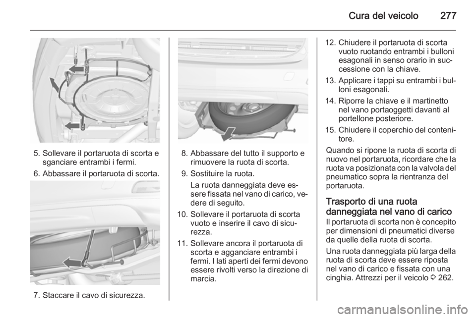 OPEL ZAFIRA C 2015.5 Manuale di uso e manutenzione (in Italian) Cura del veicolo277
5. Sollevare il portaruota di scorta esganciare entrambi i fermi.
6. Abbassare il portaruota di scorta.
7. Staccare il cavo di sicurezza.
8. Abbassare del tutto il supporto e rimuo OPEL ZAFIRA C 2015.5 Manuale di uso e manutenzione (in Italian) Cura del veicolo277
5. Sollevare il portaruota di scorta esganciare entrambi i fermi.
6. Abbassare il portaruota di scorta.
7. Staccare il cavo di sicurezza.
8. Abbassare del tutto il supporto e rimuo