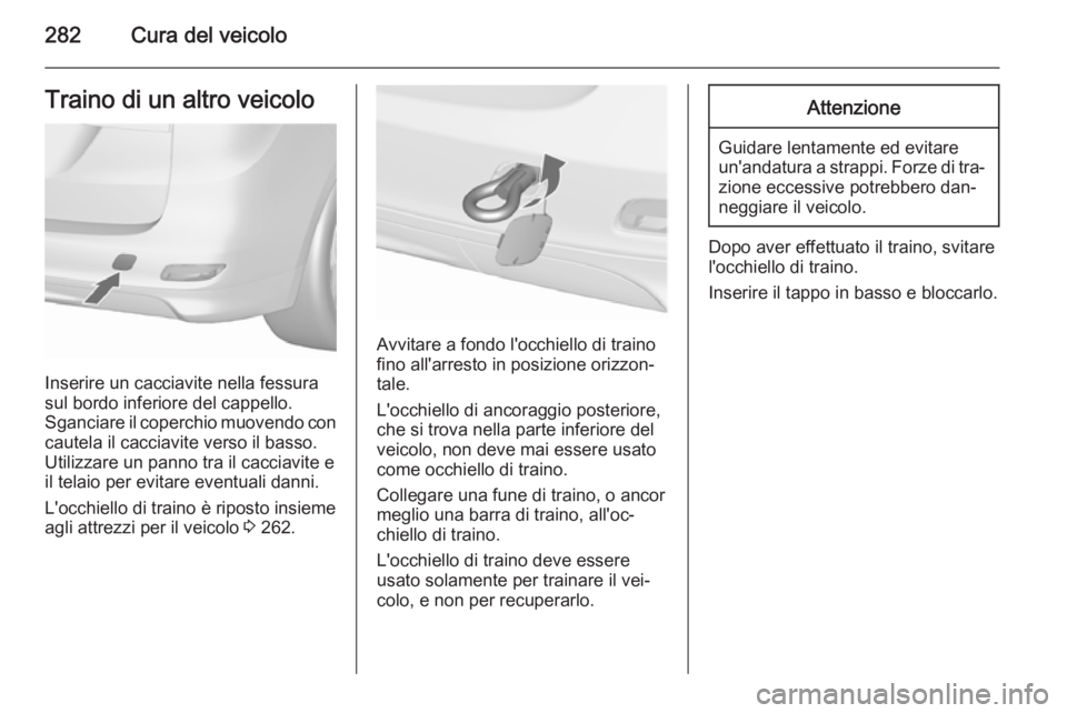 OPEL ZAFIRA C 2015.5  Manuale di uso e manutenzione (in Italian) 282Cura del veicoloTraino di un altro veicolo
Inserire un cacciavite nella fessura
sul bordo inferiore del cappello.
Sganciare il coperchio muovendo con cautela il cacciavite verso il basso.
Utilizzar