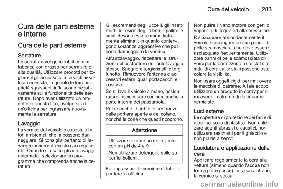 OPEL ZAFIRA C 2015.5  Manuale di uso e manutenzione (in Italian) Cura del veicolo283Cura delle parti esterne
e interne
Cura delle parti esterne
Serrature
Le serrature vengono lubrificate in
fabbrica con grasso per serrature di
alta qualità. Utilizzare prodotti per