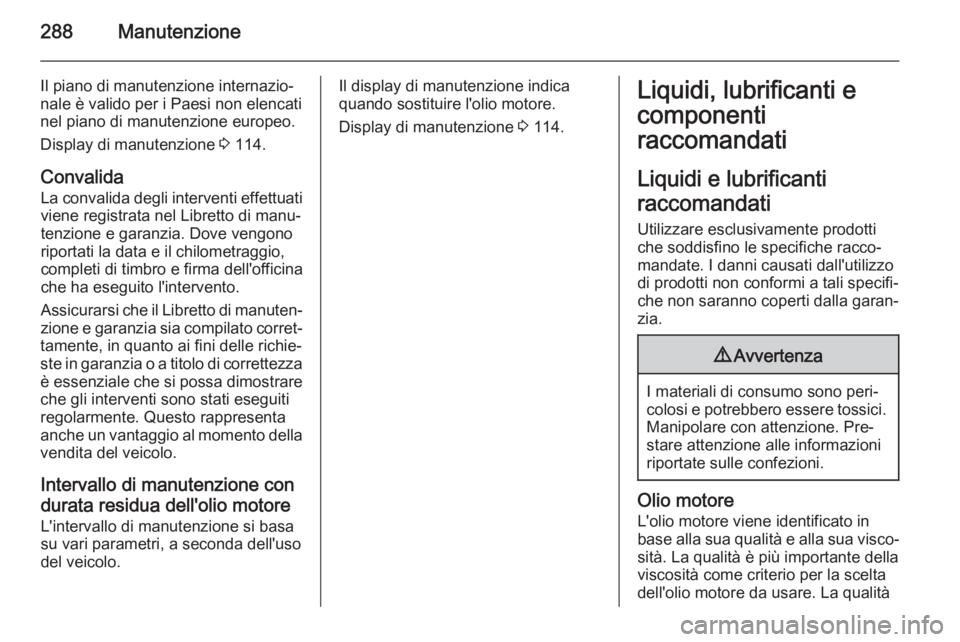OPEL ZAFIRA C 2015.5  Manuale di uso e manutenzione (in Italian) 288Manutenzione
Il piano di manutenzione internazio‐
nale è valido per i Paesi non elencati
nel piano di manutenzione europeo.
Display di manutenzione  3 114.
Convalida
La convalida degli intervent