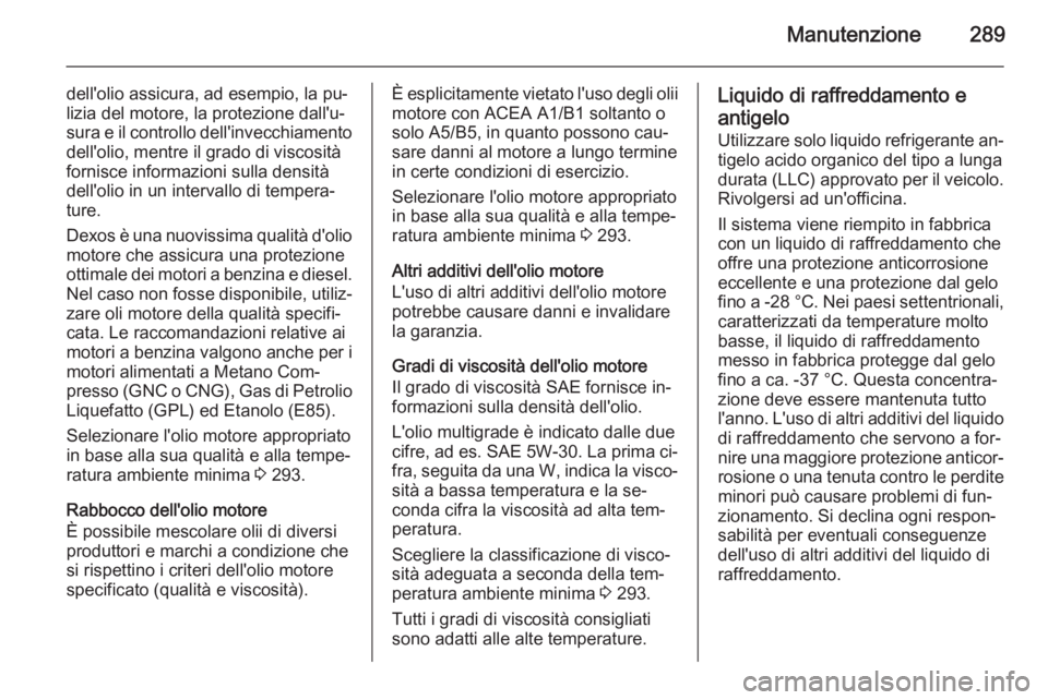 OPEL ZAFIRA C 2015.5  Manuale di uso e manutenzione (in Italian) Manutenzione289
dell'olio assicura, ad esempio, la pu‐
lizia del motore, la protezione dall'u‐
sura e il controllo dell'invecchiamento dell'olio, mentre il grado di viscositàforni