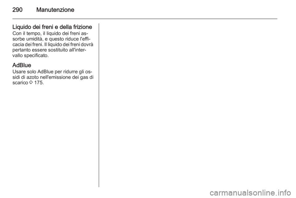 OPEL ZAFIRA C 2015.5  Manuale di uso e manutenzione (in Italian) 290Manutenzione
Liquido dei freni e della frizioneCon il tempo, il liquido dei freni as‐
sorbe umidità, e questo riduce l'effi‐
cacia dei freni. Il liquido dei freni dovrà
pertanto essere so