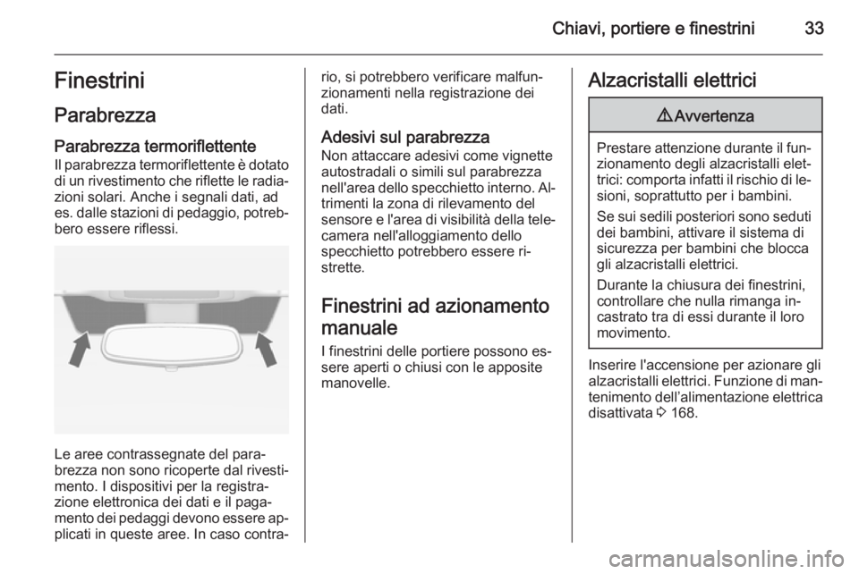 OPEL ZAFIRA C 2015.5 Manuale di uso e manutenzione (in Italian) Chiavi, portiere e finestrini33Finestrini
Parabrezza
Parabrezza termoriflettente
Il parabrezza termoriflettente è dotato
di un rivestimento che riflette le radia‐ zioni solari. Anche i segnali dati OPEL ZAFIRA C 2015.5 Manuale di uso e manutenzione (in Italian) Chiavi, portiere e finestrini33Finestrini
Parabrezza
Parabrezza termoriflettente
Il parabrezza termoriflettente è dotato
di un rivestimento che riflette le radia‐ zioni solari. Anche i segnali dati
