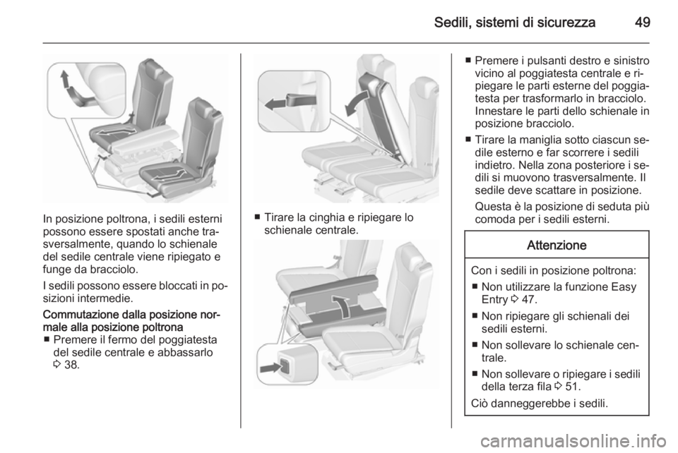 OPEL ZAFIRA C 2015.5 Manuale di uso e manutenzione (in Italian) Sedili, sistemi di sicurezza49
In posizione poltrona, i sedili esterni
possono essere spostati anche tra‐
sversalmente, quando lo schienale
del sedile centrale viene ripiegato e
funge da bracciolo.
OPEL ZAFIRA C 2015.5 Manuale di uso e manutenzione (in Italian) Sedili, sistemi di sicurezza49
In posizione poltrona, i sedili esterni
possono essere spostati anche tra‐
sversalmente, quando lo schienale
del sedile centrale viene ripiegato e
funge da bracciolo.