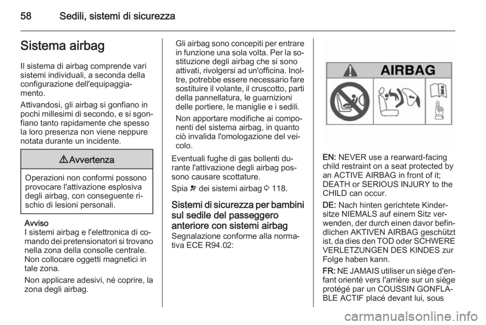 OPEL ZAFIRA C 2015.5 Manuale di uso e manutenzione (in Italian) 58Sedili, sistemi di sicurezzaSistema airbagIl sistema di airbag comprende vari
sistemi individuali, a seconda della
configurazione dell'equipaggia‐
mento.
Attivandosi, gli airbag si gonfiano in OPEL ZAFIRA C 2015.5 Manuale di uso e manutenzione (in Italian) 58Sedili, sistemi di sicurezzaSistema airbagIl sistema di airbag comprende vari
sistemi individuali, a seconda della
configurazione dell'equipaggia‐
mento.
Attivandosi, gli airbag si gonfiano in