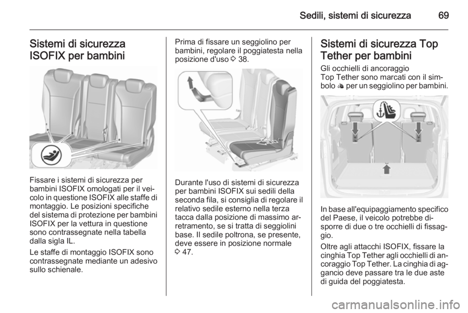 OPEL ZAFIRA C 2015.5 Manuale di uso e manutenzione (in Italian) Sedili, sistemi di sicurezza69Sistemi di sicurezza
ISOFIX per bambini
Fissare i sistemi di sicurezza per
bambini ISOFIX omologati per il vei‐ colo in questione ISOFIX alle staffe di
montaggio. Le p OPEL ZAFIRA C 2015.5 Manuale di uso e manutenzione (in Italian) Sedili, sistemi di sicurezza69Sistemi di sicurezza
ISOFIX per bambini
Fissare i sistemi di sicurezza per
bambini ISOFIX omologati per il vei‐ colo in questione ISOFIX alle staffe di
montaggio. Le p