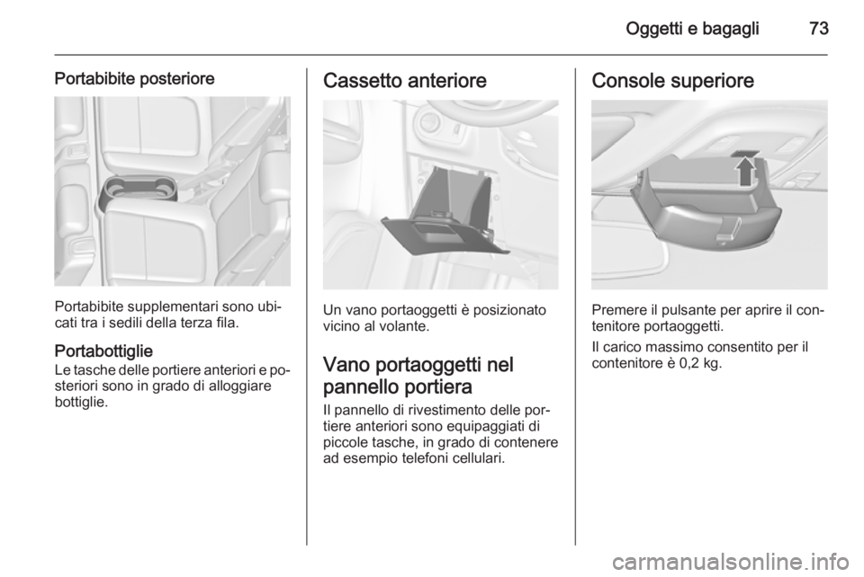 OPEL ZAFIRA C 2015.5 Manuale di uso e manutenzione (in Italian) Oggetti e bagagli73
Portabibite posteriore
Portabibite supplementari sono ubi‐
cati tra i sedili della terza fila.
Portabottiglie
Le tasche delle portiere anteriori e po‐ steriori sono in grado di OPEL ZAFIRA C 2015.5 Manuale di uso e manutenzione (in Italian) Oggetti e bagagli73
Portabibite posteriore
Portabibite supplementari sono ubi‐
cati tra i sedili della terza fila.
Portabottiglie
Le tasche delle portiere anteriori e po‐ steriori sono in grado di