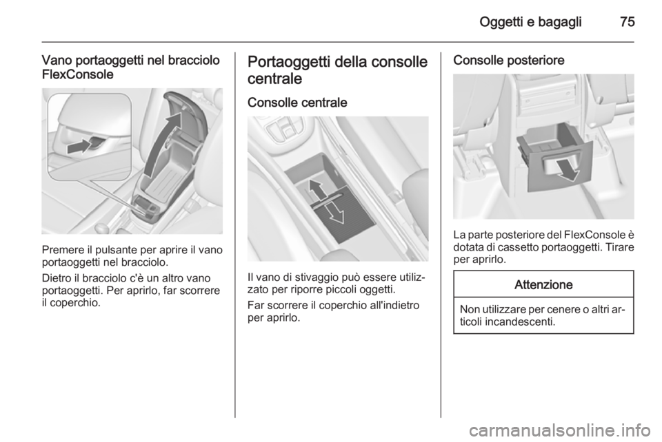 OPEL ZAFIRA C 2015.5 Manuale di uso e manutenzione (in Italian) Oggetti e bagagli75
Vano portaoggetti nel bracciolo
FlexConsole
Premere il pulsante per aprire il vano
portaoggetti nel bracciolo.
Dietro il bracciolo c'è un altro vano portaoggetti. Per aprirlo, OPEL ZAFIRA C 2015.5 Manuale di uso e manutenzione (in Italian) Oggetti e bagagli75
Vano portaoggetti nel bracciolo
FlexConsole
Premere il pulsante per aprire il vano
portaoggetti nel bracciolo.
Dietro il bracciolo c'è un altro vano portaoggetti. Per aprirlo,