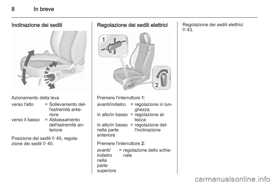 OPEL ZAFIRA C 2015.5  Manuale di uso e manutenzione (in Italian) 8In breve
Inclinazione dei sedili
Azionamento della leva
verso l'alto=Sollevamento del‐
l'estremità ante‐
rioreverso il basso=Abbassamento
dell'estremità an‐
teriore
Posizione dei 