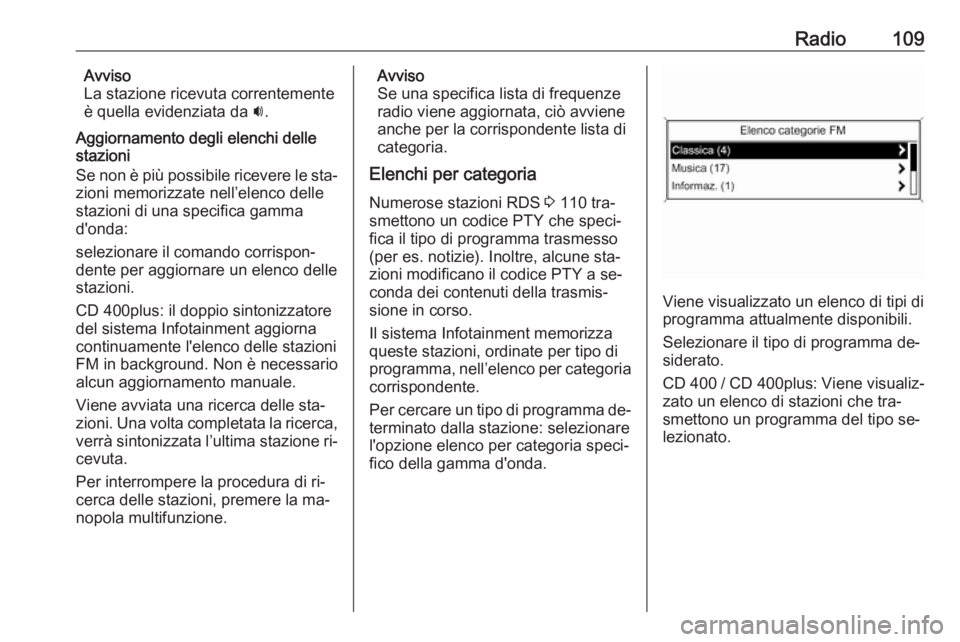 OPEL ZAFIRA C 2016 Manuale del sistema Infotainment (in Italian) Radio109Avviso
La stazione ricevuta correntemente
è quella evidenziata da i.
Aggiornamento degli elenchi delle stazioni
Se non è più possibile ricevere le sta‐
zioni memorizzate nell’elenco de OPEL ZAFIRA C 2016 Manuale del sistema Infotainment (in Italian) Radio109Avviso
La stazione ricevuta correntemente
è quella evidenziata da i.
Aggiornamento degli elenchi delle stazioni
Se non è più possibile ricevere le sta‐
zioni memorizzate nell’elenco de