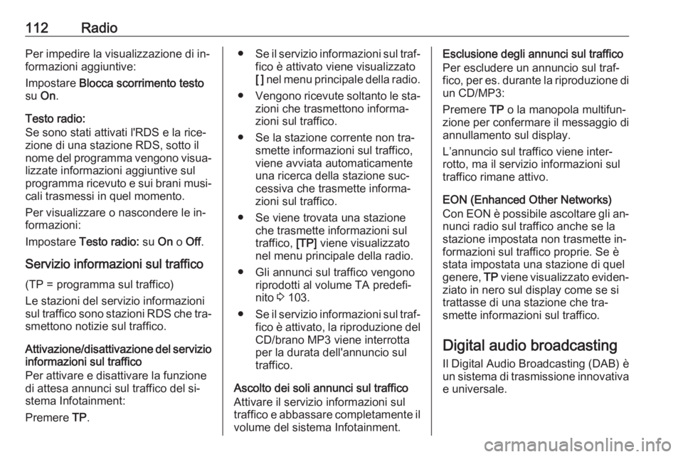 OPEL ZAFIRA C 2016 Manuale del sistema Infotainment (in Italian) 112RadioPer impedire la visualizzazione di in‐
formazioni aggiuntive:
Impostare Blocca scorrimento testo
su On.
Testo radio:
Se sono stati attivati l'RDS e la rice‐
zione di una stazione RDS OPEL ZAFIRA C 2016 Manuale del sistema Infotainment (in Italian) 112RadioPer impedire la visualizzazione di in‐
formazioni aggiuntive:
Impostare Blocca scorrimento testo
su On.
Testo radio:
Se sono stati attivati l'RDS e la rice‐
zione di una stazione RDS