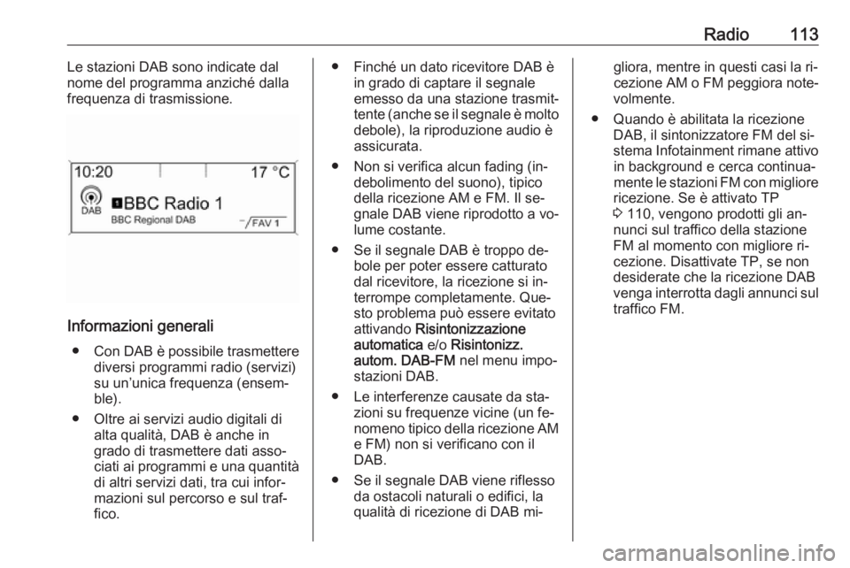 OPEL ZAFIRA C 2016 Manuale del sistema Infotainment (in Italian) Radio113Le stazioni DAB sono indicate dal
nome del programma anziché dalla
frequenza di trasmissione.
Informazioni generali
● Con DAB è possibile trasmettere
diversi programmi radio (servizi)
su u OPEL ZAFIRA C 2016 Manuale del sistema Infotainment (in Italian) Radio113Le stazioni DAB sono indicate dal
nome del programma anziché dalla
frequenza di trasmissione.
Informazioni generali
● Con DAB è possibile trasmettere
diversi programmi radio (servizi)
su u