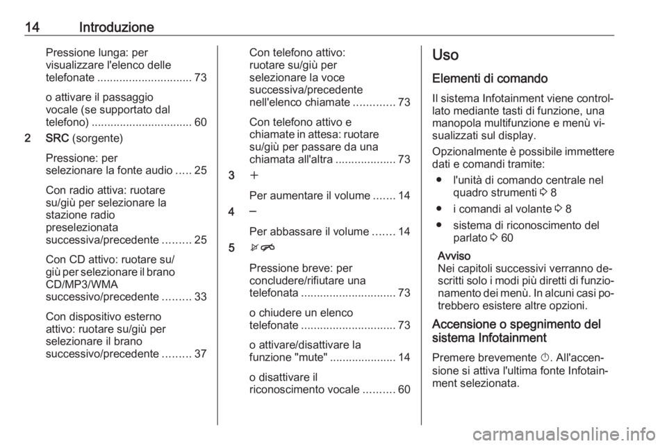 OPEL ZAFIRA C 2016 Manuale del sistema Infotainment (in Italian) 14IntroduzionePressione lunga: per
visualizzare l'elenco delle
telefonate .............................. 73
o attivare il passaggio
vocale (se supportato dal
telefono) ............................ OPEL ZAFIRA C 2016 Manuale del sistema Infotainment (in Italian) 14IntroduzionePressione lunga: per
visualizzare l'elenco delle
telefonate .............................. 73
o attivare il passaggio
vocale (se supportato dal
telefono) ............................
