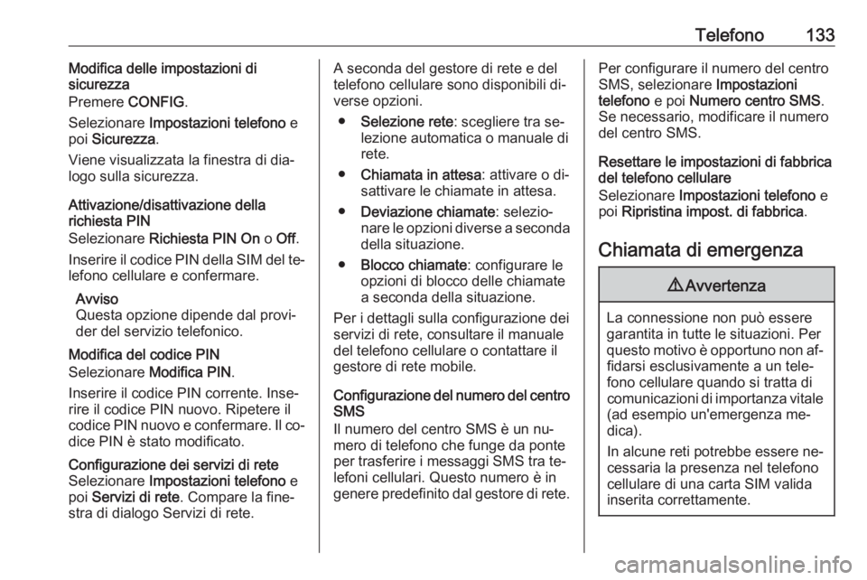 OPEL ZAFIRA C 2016  Manuale del sistema Infotainment (in Italian) Telefono133Modifica delle impostazioni di
sicurezza
Premere  CONFIG.
Selezionare  Impostazioni telefono  e
poi  Sicurezza .
Viene visualizzata la finestra di dia‐
logo sulla sicurezza.
Attivazione/d