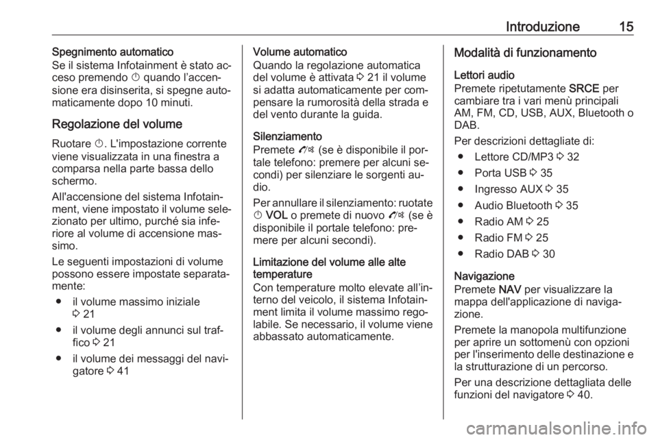 OPEL ZAFIRA C 2016 Manuale del sistema Infotainment (in Italian) Introduzione15Spegnimento automatico
Se il sistema Infotainment è stato ac‐
ceso premendo X quando l’accen‐
sione era disinserita, si spegne auto‐
maticamente dopo 10 minuti.
Regolazione del OPEL ZAFIRA C 2016 Manuale del sistema Infotainment (in Italian) Introduzione15Spegnimento automatico
Se il sistema Infotainment è stato ac‐
ceso premendo X quando l’accen‐
sione era disinserita, si spegne auto‐
maticamente dopo 10 minuti.
Regolazione del