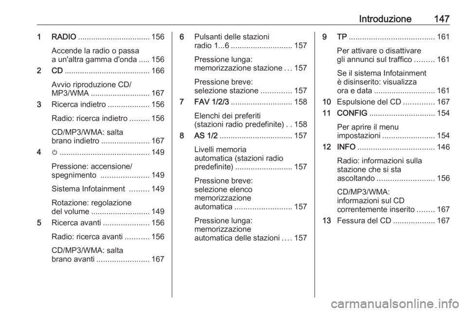 OPEL ZAFIRA C 2016  Manuale del sistema Infotainment (in Italian) Introduzione1471 RADIO................................. 156
Accende la radio o passa
a un'altra gamma d'onda ..... 156
2 CD ....................................... 166
Avvio riproduzione CD/
M