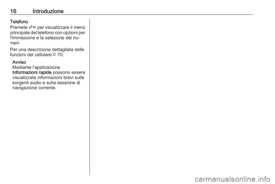 OPEL ZAFIRA C 2016  Manuale del sistema Infotainment (in Italian) 16IntroduzioneTelefono
Premete  O per visualizzare il menù
principale del telefono con opzioni per
l'immissione e la selezione dei nu‐
meri.
Per una descrizione dettagliata delle
funzioni del c