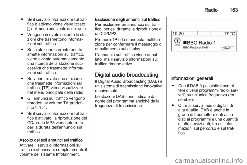 OPEL ZAFIRA C 2016  Manuale del sistema Infotainment (in Italian) Radio163●Se il servizio informazioni sul traf‐
fico è attivato viene visualizzato
[ ]  nel menu principale della radio.
● Vengono ricevute soltanto le sta‐
zioni che trasmettono informa‐
zi