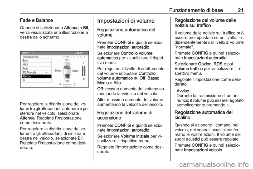 OPEL ZAFIRA C 2016  Manuale del sistema Infotainment (in Italian) Funzionamento di base21Fade e BalanceQuando si selezionano  Attenua o Bil ,
verrà visualizzata una illustrazione a
destra dello schermo.
Per regolare la distribuzione del vo‐
lume tra gli altoparla