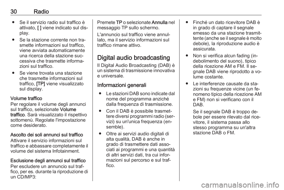 OPEL ZAFIRA C 2016  Manuale del sistema Infotainment (in Italian) 30Radio● Se il servizio radio sul traffico èattivato,  [ ] viene indicato sul dis‐
play.
● Se la stazione corrente non tra‐ smette informazioni sul traffico,
viene avviata automaticamente
una