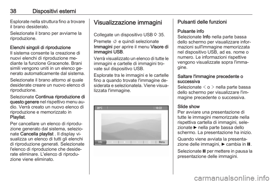 OPEL ZAFIRA C 2016  Manuale del sistema Infotainment (in Italian) 38Dispositivi esterniEsplorate nella struttura fino a trovareil brano desiderato.
Selezionate il brano per avviarne la
riproduzione.
Elenchi singoli di riproduzione
Il sistema consente la creazione di