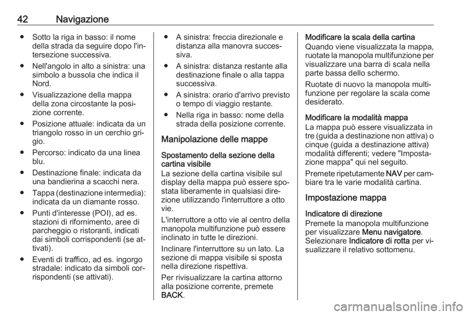 OPEL ZAFIRA C 2016 Manuale del sistema Infotainment (in Italian) 42Navigazione● Sotto la riga in basso: il nomedella strada da seguire dopo l'in‐
tersezione successiva.
● Nell'angolo in alto a sinistra: una simbolo a bussola che indica il
Nord.
● Vi OPEL ZAFIRA C 2016 Manuale del sistema Infotainment (in Italian) 42Navigazione● Sotto la riga in basso: il nomedella strada da seguire dopo l'in‐
tersezione successiva.
● Nell'angolo in alto a sinistra: una simbolo a bussola che indica il
Nord.
● Vi