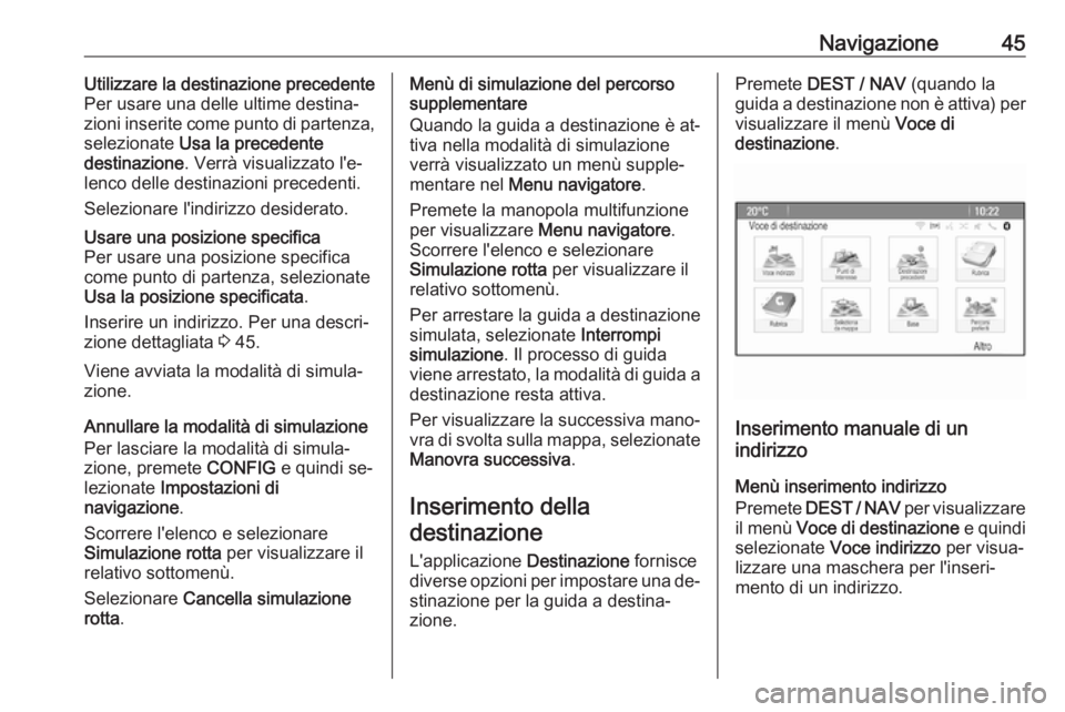 OPEL ZAFIRA C 2016  Manuale del sistema Infotainment (in Italian) Navigazione45Utilizzare la destinazione precedente
Per usare una delle ultime destina‐
zioni inserite come punto di partenza,
selezionate  Usa la precedente
destinazione . Verrà visualizzato l'