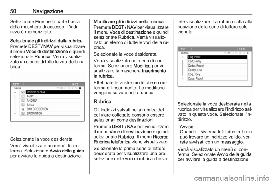 OPEL ZAFIRA C 2016  Manuale del sistema Infotainment (in Italian) 50NavigazioneSelezionate Fine nella parte bassa
della maschera di accesso. L'indi‐ rizzo è memorizzato.
Selezionate gli indirizzi dalla rubrica Premete  DEST / NAV  per visualizzare
il menu  Vo
