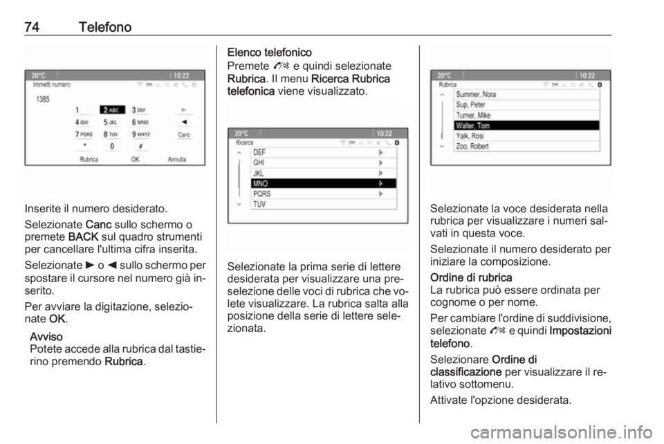 OPEL ZAFIRA C 2016  Manuale del sistema Infotainment (in Italian) 74Telefono
Inserite il numero desiderato.
Selezionate  Canc sullo schermo o
premete  BACK sul quadro strumenti
per cancellare l'ultima cifra inserita.
Selezionate  l o k  sullo schermo per
spostar