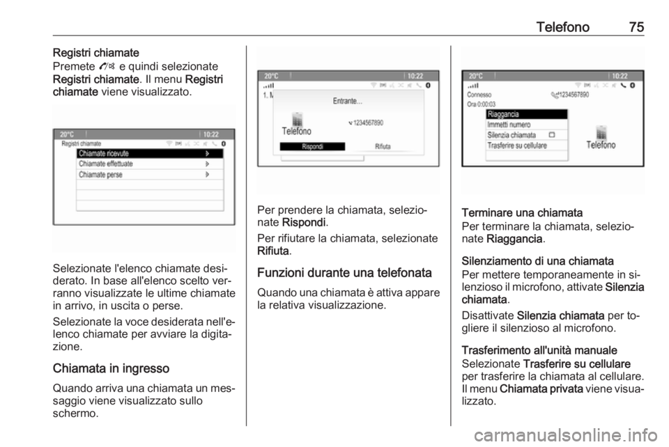 OPEL ZAFIRA C 2016  Manuale del sistema Infotainment (in Italian) Telefono75Registri chiamate
Premete  O e quindi selezionate
Registri chiamate . Il menu Registri
chiamate  viene visualizzato.
Selezionate l'elenco chiamate desi‐
derato. In base all'elenco 