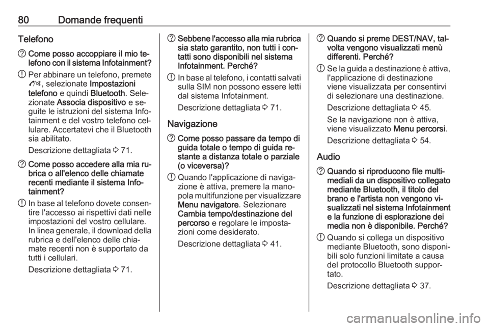 OPEL ZAFIRA C 2016  Manuale del sistema Infotainment (in Italian) 80Domande frequentiTelefono?Come posso accoppiare il mio te‐
lefono con il sistema Infotainment?
! Per abbinare un telefono, premete
O , selezionate  Impostazioni
telefono  e quindi  Bluetooth . Sel