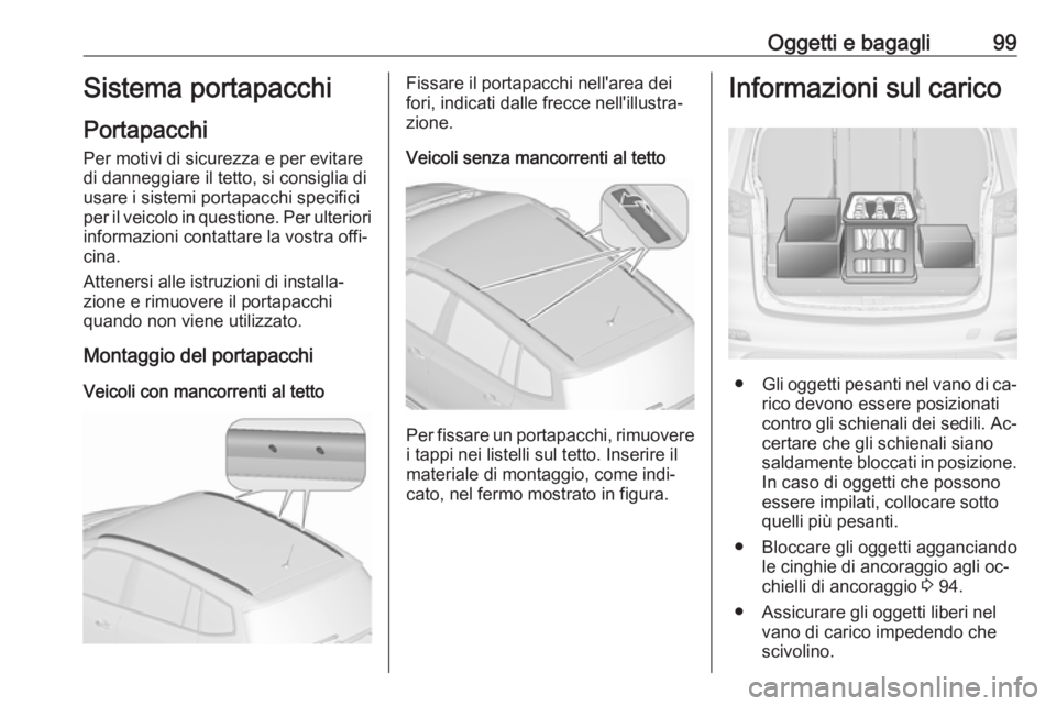 OPEL ZAFIRA C 2016 Manuale di uso e manutenzione (in Italian) Oggetti e bagagli99Sistema portapacchi
Portapacchi
Per motivi di sicurezza e per evitare di danneggiare il tetto, si consiglia di
usare i sistemi portapacchi specifici
per il veicolo in questione. Per OPEL ZAFIRA C 2016 Manuale di uso e manutenzione (in Italian) Oggetti e bagagli99Sistema portapacchi
Portapacchi
Per motivi di sicurezza e per evitare di danneggiare il tetto, si consiglia di
usare i sistemi portapacchi specifici
per il veicolo in questione. Per