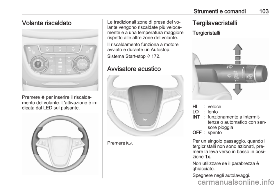 OPEL ZAFIRA C 2016 Manuale di uso e manutenzione (in Italian) Strumenti e comandi103Volante riscaldato
Premere * per inserire il riscalda‐
mento del volante. L'attivazione è in‐
dicata dal LED sul pulsante.
Le tradizionali zone di presa del vo‐
lante OPEL ZAFIRA C 2016 Manuale di uso e manutenzione (in Italian) Strumenti e comandi103Volante riscaldato
Premere * per inserire il riscalda‐
mento del volante. L'attivazione è in‐
dicata dal LED sul pulsante.
Le tradizionali zone di presa del vo‐
lante
