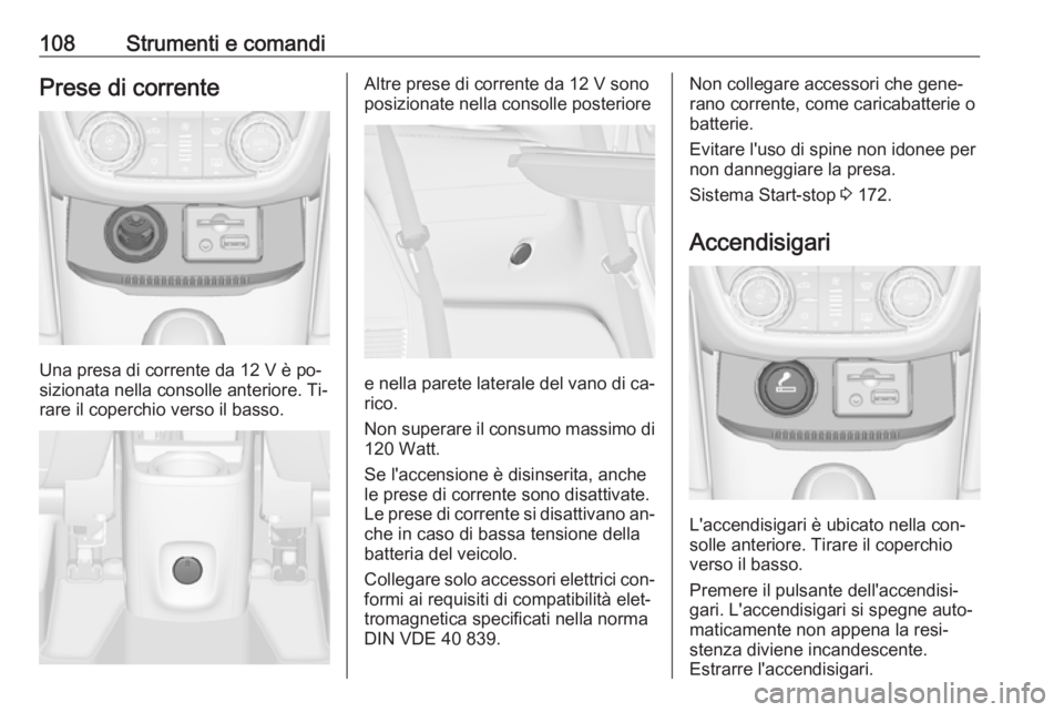 OPEL ZAFIRA C 2016 Manuale di uso e manutenzione (in Italian) 108Strumenti e comandiPrese di corrente
Una presa di corrente da 12 V è po‐
sizionata nella consolle anteriore. Ti‐
rare il coperchio verso il basso.
Altre prese di corrente da 12 V sono
posizion OPEL ZAFIRA C 2016 Manuale di uso e manutenzione (in Italian) 108Strumenti e comandiPrese di corrente
Una presa di corrente da 12 V è po‐
sizionata nella consolle anteriore. Ti‐
rare il coperchio verso il basso.
Altre prese di corrente da 12 V sono
posizion