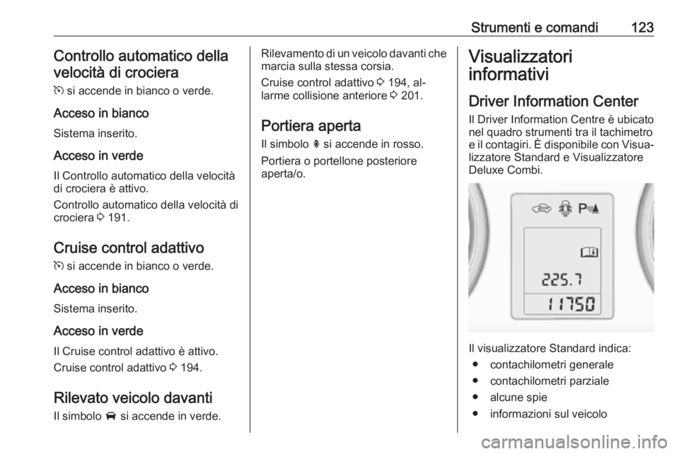 OPEL ZAFIRA C 2016 Manuale di uso e manutenzione (in Italian) Strumenti e comandi123Controllo automatico dellavelocità di crociera
m si accende in bianco o verde.
Acceso in bianco
Sistema inserito.
Acceso in verde Il Controllo automatico della velocità
di cro OPEL ZAFIRA C 2016 Manuale di uso e manutenzione (in Italian) Strumenti e comandi123Controllo automatico dellavelocità di crociera
m si accende in bianco o verde.
Acceso in bianco
Sistema inserito.
Acceso in verde Il Controllo automatico della velocità
di cro
