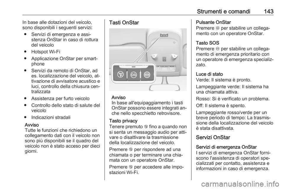 OPEL ZAFIRA C 2016  Manuale di uso e manutenzione (in Italian) Strumenti e comandi143In base alle dotazioni del veicolo,
sono disponibili i seguenti servizi:
● Servizi di emergenza e assi‐ stenza OnStar in caso di rottura
del veicolo
● Hotspot Wi-Fi
● App
