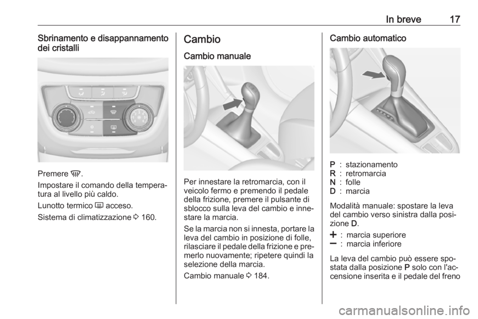OPEL ZAFIRA C 2016  Manuale di uso e manutenzione (in Italian) In breve17Sbrinamento e disappannamento
dei cristalli
Premere  V.
Impostare il comando della tempera‐
tura al livello più caldo.
Lunotto termico  Ü acceso.
Sistema di climatizzazione  3 160.
Cambi