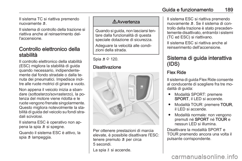 OPEL ZAFIRA C 2016 Manuale di uso e manutenzione (in Italian) Guida e funzionamento189Il sistema TC si riattiva premendo
nuovamente b.
Il sistema di controllo della trazione si
riattiva anche al reinserimento del‐
l'accensione.
Controllo elettronico della OPEL ZAFIRA C 2016 Manuale di uso e manutenzione (in Italian) Guida e funzionamento189Il sistema TC si riattiva premendo
nuovamente b.
Il sistema di controllo della trazione si
riattiva anche al reinserimento del‐
l'accensione.
Controllo elettronico della