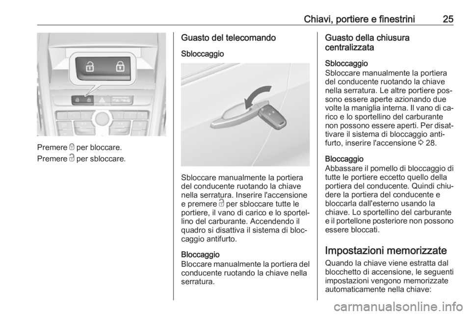 OPEL ZAFIRA C 2016  Manuale di uso e manutenzione (in Italian) Chiavi, portiere e finestrini25
Premere e per bloccare.
Premere  c per sbloccare.
Guasto del telecomando
Sbloccaggio
Sbloccare manualmente la portiera
del conducente ruotando la chiave
nella serratura