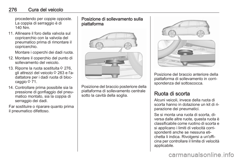 OPEL ZAFIRA C 2016  Manuale di uso e manutenzione (in Italian) 276Cura del veicoloprocedendo per coppie opposte.
La coppia di serraggio è di
140 Nm.
11. Allineare il foro della valvola sul copricerchio con la valvola del
pneumatico prima di rimontare il
copricer