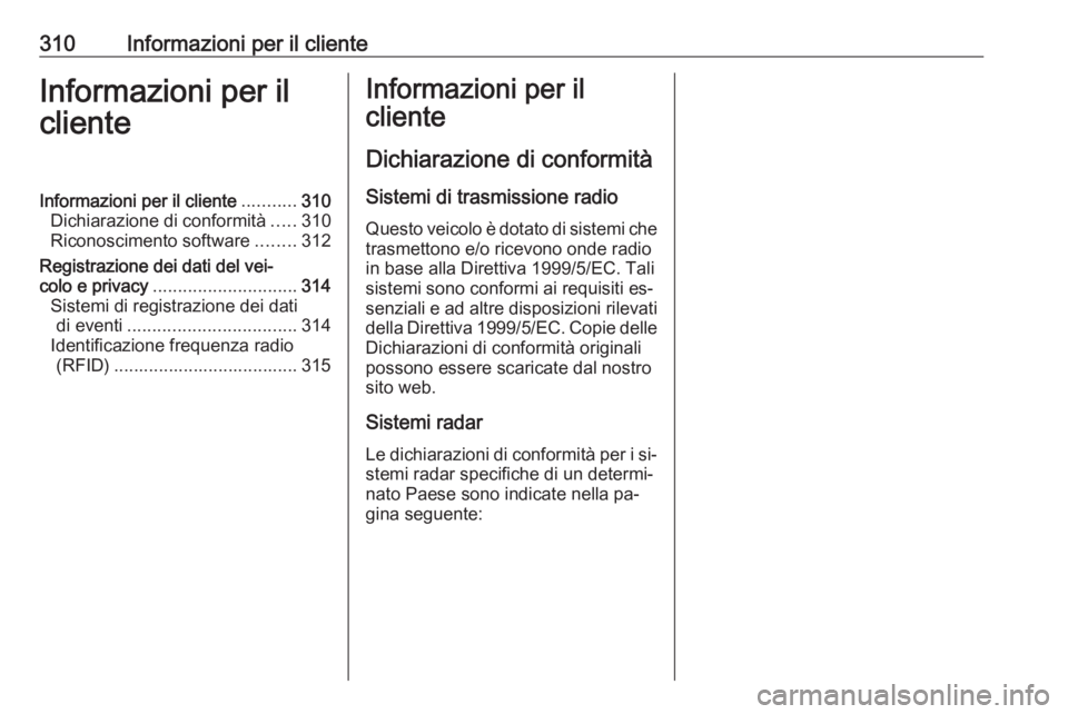 OPEL ZAFIRA C 2016  Manuale di uso e manutenzione (in Italian) 310Informazioni per il clienteInformazioni per il
clienteInformazioni per il cliente ...........310
Dichiarazione di conformità .....310
Riconoscimento software ........312
Registrazione dei dati del