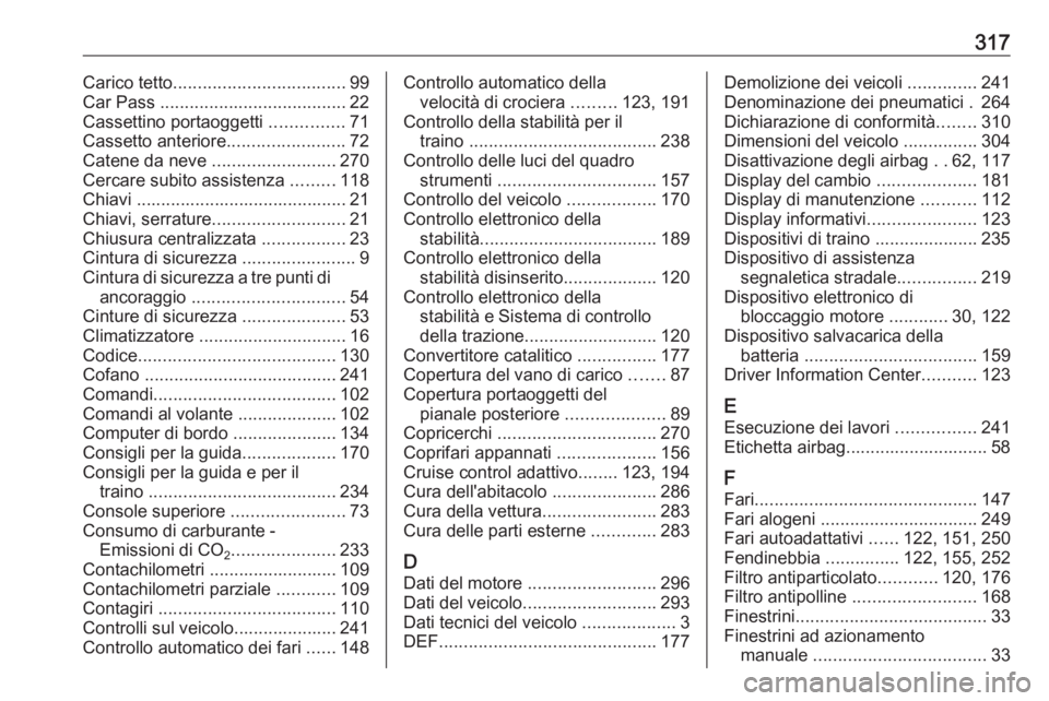 OPEL ZAFIRA C 2016  Manuale di uso e manutenzione (in Italian) 317Carico tetto................................... 99
Car Pass  ...................................... 22
Cassettino portaoggetti  ...............71
Cassetto anteriore ........................72
Caten