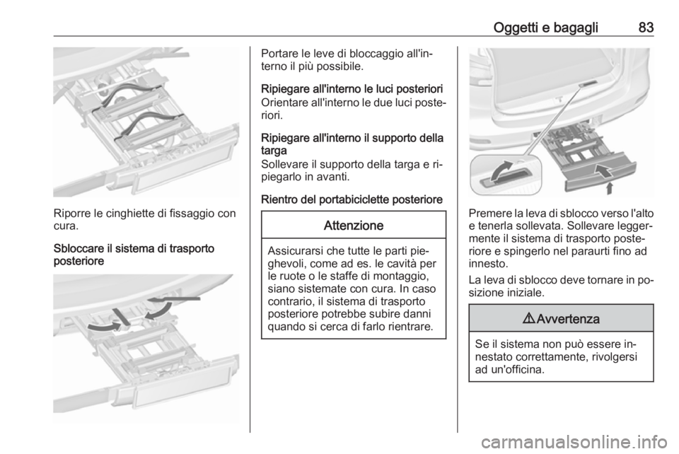 OPEL ZAFIRA C 2016 Manuale di uso e manutenzione (in Italian) Oggetti e bagagli83
Riporre le cinghiette di fissaggio con
cura.
Sbloccare il sistema di trasporto
posteriore
Portare le leve di bloccaggio all'in‐
terno il più possibile.
Ripiegare all'int OPEL ZAFIRA C 2016 Manuale di uso e manutenzione (in Italian) Oggetti e bagagli83
Riporre le cinghiette di fissaggio con
cura.
Sbloccare il sistema di trasporto
posteriore
Portare le leve di bloccaggio all'in‐
terno il più possibile.
Ripiegare all'int