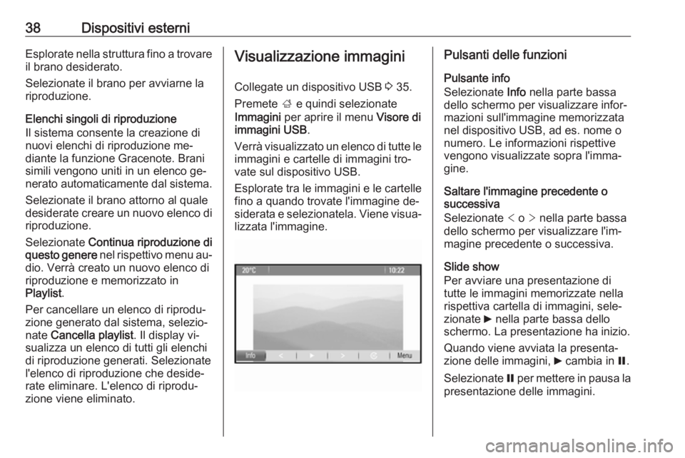 OPEL ZAFIRA C 2016.5  Manuale del sistema Infotainment (in Italian) 38Dispositivi esterniEsplorate nella struttura fino a trovareil brano desiderato.
Selezionate il brano per avviarne la
riproduzione.
Elenchi singoli di riproduzione
Il sistema consente la creazione di